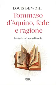Louis De Wohl - Tommaso d'Aquino, fede e ragione: La storia del santo filosofo