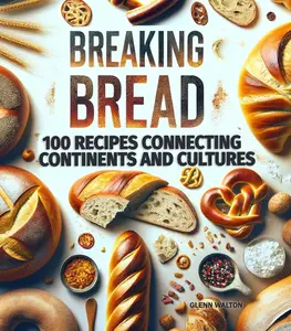 Breaking Bread: 100 Recipes Connecting Continents and Cultures