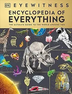 Eyewitness Encyclopedia of Everything: The Ultimate Guide to the World Around You