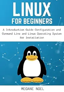 Linux for Beginners : A Introduction Guide Configuration and Command Line and Linux Operating System for Installation