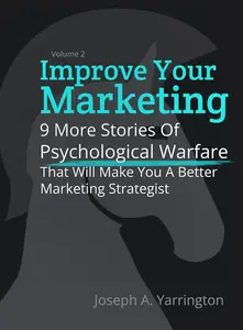 Improve Your Marketing Vol. 2: 9 More Stories Of Psychological Warfare That Will Make You A Better Marketing Strategist