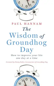 The Wisdom of Groundhog Day: How to improve your life one day at a time