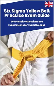Six Sigma Yellow Belt Practice Exam Guide: 500 Practice Questions and Explanations for Exam Success