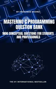 Mastering c programming question bank: 1000 conceptual questions for students and professionals