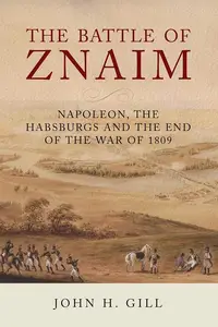 The Battle of Znaim: Napoleon, The Habsburgs and the End of the War of 1809