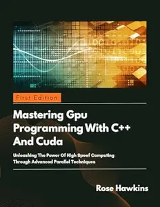 GPU Programming with C++ and CUDA: Unleashing the power of high speed computing through advanced parallel techniques