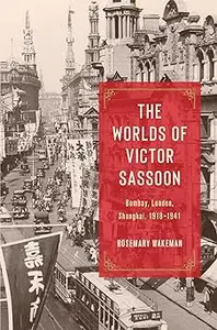 The Worlds of Victor Sassoon: Bombay, London, Shanghai, 1918–1941