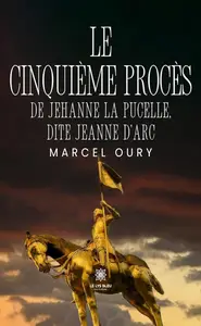Marcel Oury, "Le cinquième procès de Jehanne la Pucelle, dite Jeanne d'Arc"