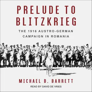 Prelude to Blitzkrieg: The 1916 Austro-German Campaign in Romania