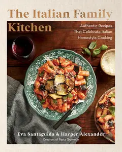 The Italian Family Kitchen: Authentic Recipes That Celebrate Homestyle Italian Cooking