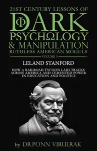 21st Century Lessons of Dark Psychology and Manipulation Ruthless American Moguls: Leland Stanford