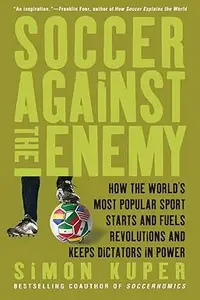 Soccer Against the Enemy: How the World's Most Popular Sport Starts and Fuels Revolutions and Keeps Dictators in Power