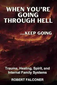 When You're Going Through Hell ...Keep Going: Trauma, Healing, Spirit, and Internal Family Systems