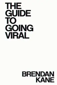 The Guide to Going Viral: The Art and Science of Succeeding on Social Media
