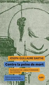 Joseph-Guillaume Barthe, "Contre la peine de mort: Naissance de l'abolitionnisme au Canada"