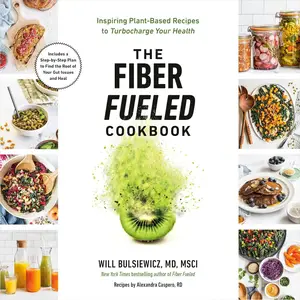 The Fiber Fueled Cookbook: Inspiring Plant-Based Recipes to Turbocharge Your Health