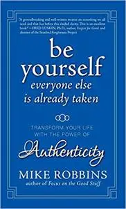 Be Yourself, Everyone Else is Already Taken: Transform Your Life with the Power of Authenticity