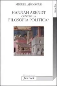 Miguel Abensour - Hannah Arendt contro la filosofia politica?