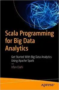 Scala Programming for Big Data Analytics: Get Started With Big Data Analytics Using Apache Spark