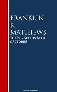 «The Boy Scouts Book of Stories» by Franklin K. Mathiews