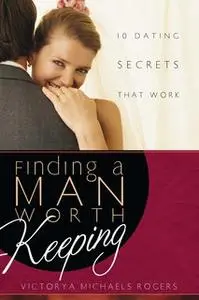 «Finding A Man Worth Keeping: Dating Secrets that Work» by Victorya Michaels Rogers