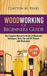 Woodworking for Beginners Guide (Volume 2): The Complete Manual to the Art of Woodcraft, Techniques, Tools