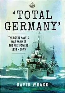Total Germany: The Royal Navy's War Against the Axis Powers 1939 - 1945 [Repost]