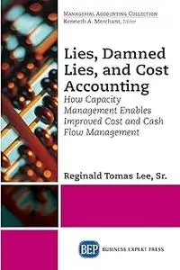 Lies, Damned Lies, and Cost Accounting: How Capacity Management Enables Improved Cost and Cash Flow Management