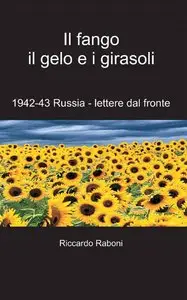 Riccardo Raboni - Il fango il gelo e i girasoli