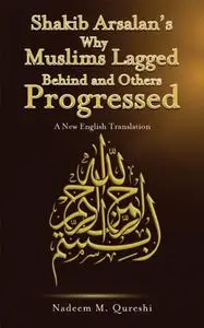 «Shakib Arsalan's Why Muslims Lagged Behind and Others Progressed» by Nadeem Qureshi