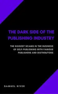 «The Dark Side of the Publishing Industry: The Biggest Scams in the Business of Self-Publishing with Famous Publishers a