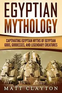 Egyptian Mythology: Captivating Egyptian Myths of Egyptian Gods, Goddesses, and Legendary Creatures
