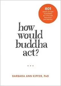 How Would Buddha Act?: 801 Right-Action Teachings for Living with Awareness and Intention (Repost)