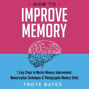 How to Improve Memory: 7 Easy Steps to Master Memory Improvement, Memorization Techniques & Photographic Memory [Audiobook]