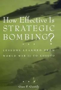 "How Effective Is Strategic Bombing?: Lessons Learned from World War II to Kosovo" by Gian P. Gentile 