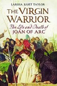 The Virgin Warrior: The Life and Death of Joan of Arc