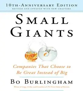 «Small Giants: Companies That Choose to Be Great Instead of Big, 10th-Anniversary Edition» by Bo Burlingham