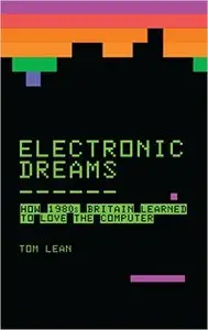 Electronic Dreams: How 1980s Britain Learned to Love the Computer