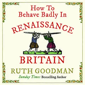 «How to Behave Badly in Renaissance Britain» by Ruth Goodman