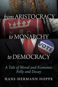 From Aristocracy to Monarchy to Democracy: A Tale of Moral and Economic Folly and Decay