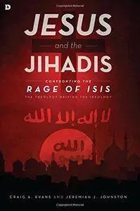 Jesus and the Jihadis : confronting the rage of Isis : the theology driving the ideology