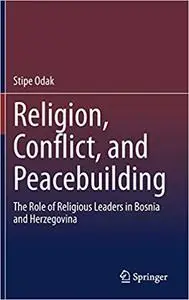 Religion, Conflict, and Peacebuilding: The Role of Religious Leaders in Bosnia and Herzegovina
