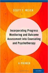 Incorporating Progress Monitoring and Outcome Assessment into Counseling and Psychotherapy: A Primer (Repost)