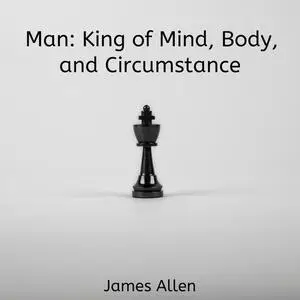 «Man: King of Mind, Body, and Circumstance» by James Allen