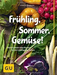Frühling, Sommer, Gemüse!: Überraschend neue Rezepte für die Lieblinge der Saison