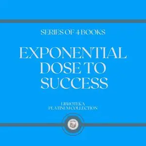 «EXPONENTIAL DOSE TO SUCCESS (SERIES OF 4 BOOKS)» by LIBROTEKA