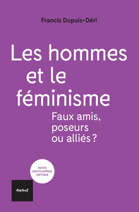 Les hommes et le féminisme : Faux amis, poseurs ou alliés? - Francis Dupuis-déri