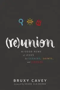 Reunion: The Good News of Jesus for Seekers, Saints, and Sinners