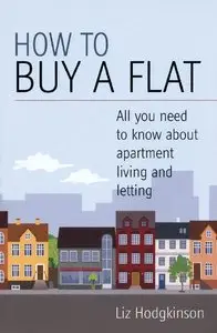 Liz Hodgkinson - How to Buy a Flat: All You Need to Know About Apartment Living and Letting