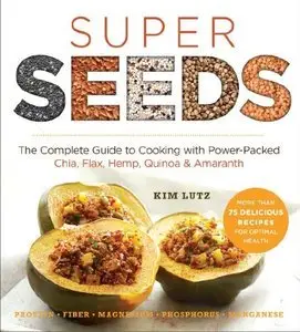 Super Seeds: The Complete Guide to Cooking with Power-Packed Chia, Quinoa, Flax, Hemp & Amaranth